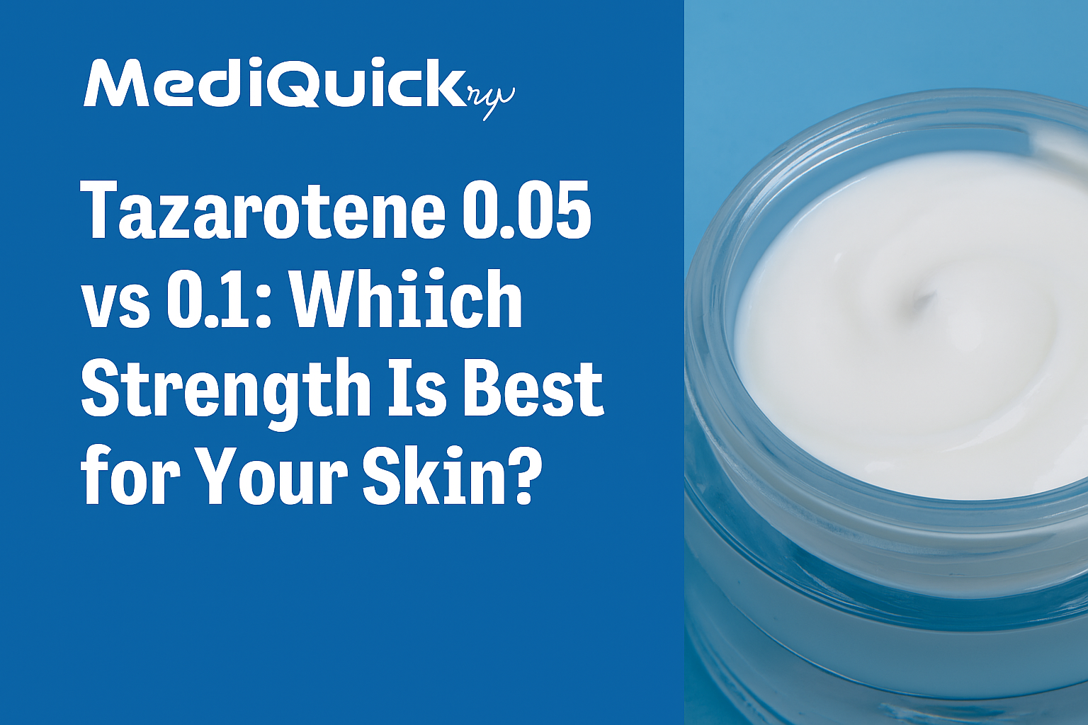 Tazarotene 0.05 vs 0.1: Which Strength Is Best for Your Skin?